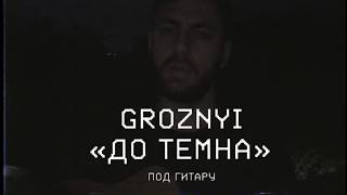 Video thumbnail of "GROZNYI - До темна под гитару"