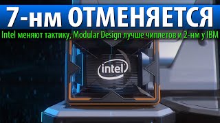 💙7-нм ОТМЕНЯЕТСЯ, Intel меняют тактику, Modular Design лучше чиплетов и 2-нм у IBM