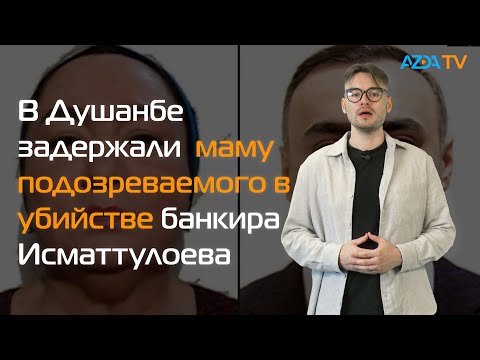 В ДУШАНБЕ ЗАДЕРЖАЛИ МАМУ ПОДОЗРЕВАЕМОГО В УБИЙСТВЕ БАНКИРА ИСМАТТУЛОЕВА