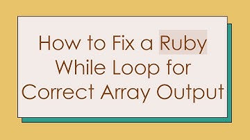 How to Fix a Ruby While Loop for Correct Array Output
