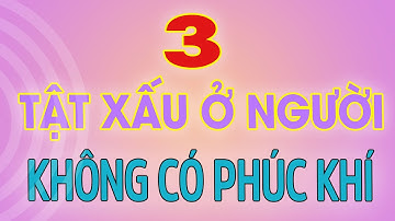 Người không có phúc khí trên thân thường thể hiện ra 3 tật xấu