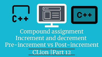 Compound assignment |  Increment & Decrement | Pre-increment vs Post-increment C++ | CLion | Part 12