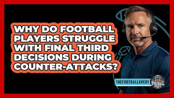 Why Do Football Players Struggle With Final Third Decisions During Counter-attacks?
