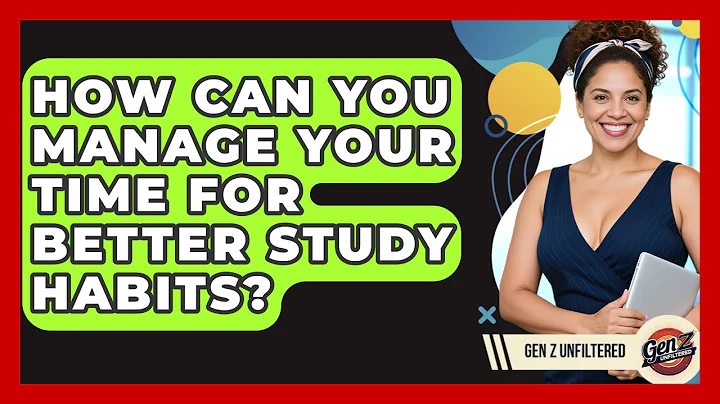How Can You Manage Your Time For Better Study Habits? - Gen Z Unfiltered