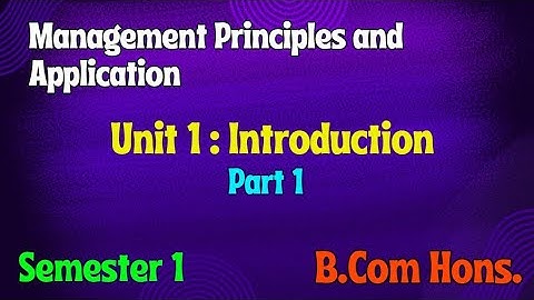 Unit 1 : Introduction l Part 1 l Management Principles and Application l Semester 1 l B Com Hons l