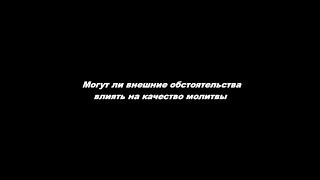 Могут ли внешние обстоятельства влиять на качество молитвы