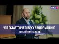 Что остается человеку в мире машин? Константин Павлов