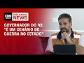 Governador do RS: "É um cenário de guerra no estado" | AGORA CNN