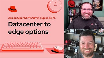 Ask an OpenShift Admin (Ep 75) | Datacenter to edge options