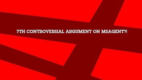 7TH CONTROVERSIAL ARGUMENT ON MSAGENT?!