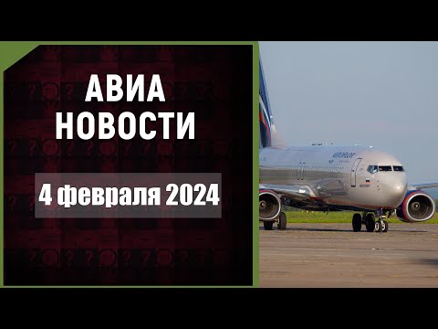 Видео: Авиационные новости с Максимом Пырковым. 4 февраля 2024 года.