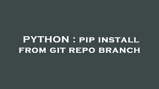 PYTHON : pip install from git repo branch