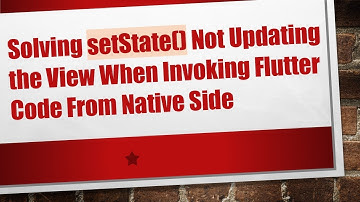 Solving setState() Not Updating the View When Invoking Flutter Code From Native Side