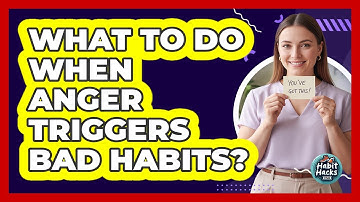 What To Do When Anger Triggers Bad Habits?