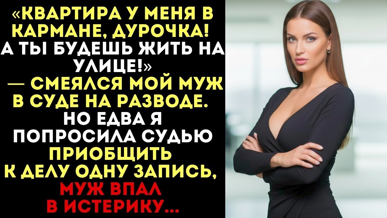 «Квартира у меня в кармане!» — смеялся муж в суде. Но одна запись изменила всё...