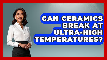 Can Ceramics Break At Ultra-high Temperatures? - How Things Break