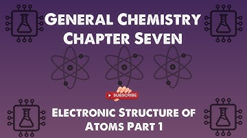 General Chemistry 1: Chapter 7 -  Electronic Structure of Atoms (1/2)