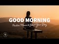 Good morning  positive music to start your day  the good life no45