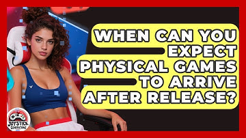 When Can You Expect Physical Games To Arrive After Release? - Joystick Generations