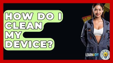 How Do I Clean My Device? - LearnToDIY360.com