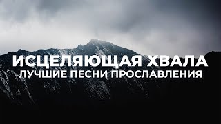 ИСЦЕЛЯЮЩАЯ ХВАЛА - ЛУЧШИЕ ПЕСНИ ПРОСЛАВЛЕНИЯ