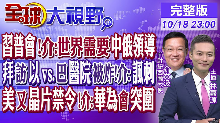 習普會 介文汲:世界需要中俄領導! 拜登抵以色列vs.巴勒斯坦醫院被炸!介:諷刺! 美又晶片禁令 介:華為會突圍｜【全球大視野】20231018完整版@Global_Vision - 天天要聞