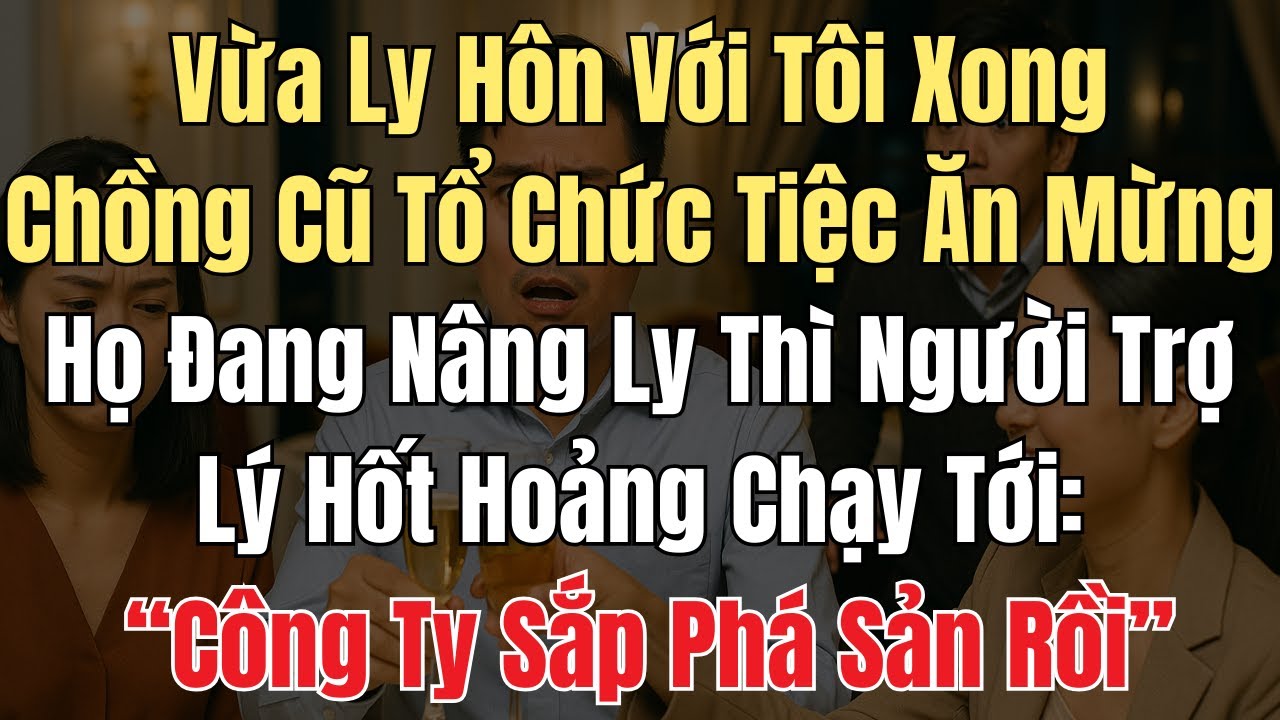 Vừa Ly Hôn Xong - Chồng Cũ Tổ Chức Tiệc, Nâng Ly Ăn Mừng. Trợ Lý Chạy Đến Nói: 