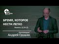 06.04.2023 БРЕМЯ, КОТОРОЕ НЕСТИ ЛЕГКО Андрей Грушин