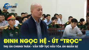 Đinh Ngọc Hệ - Út “trọc” hầu tòa án Quân sự sau khi lĩnh án chung thân với tội danh lừa đảo…