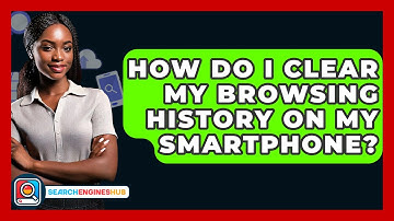 How Do I Clear My Browsing History On My Smartphone? - SearchEnginesHub.com
