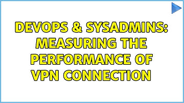 DevOps & SysAdmins: Measuring the performance of VPN connection (2 Solutions!!)