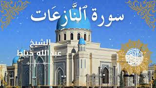 79Quran Surah An Naazi'aat Al Sheikh Abdullah Khayat الشيخ عبدالله خياط سورة النازعات كاملة