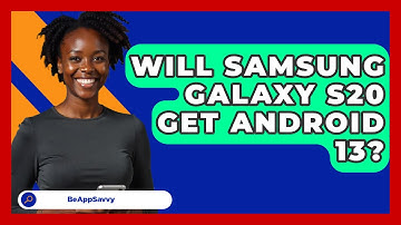 Will Samsung Galaxy S20 Get Android 13? - Be App Savvy