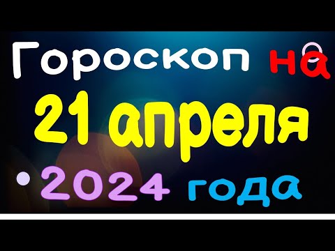 Гороскоп на 21 апреля 2024 года для каждого знака зодиака