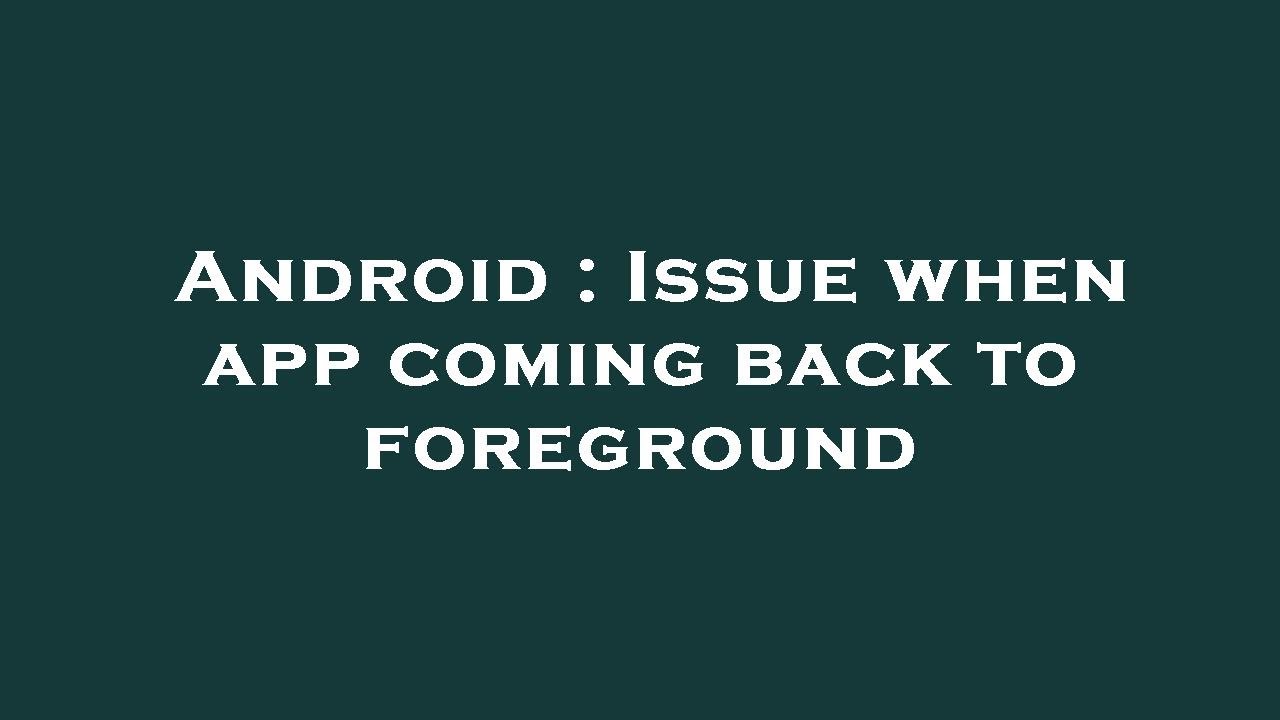 Android : Issue when app coming back to foreground - YouTube