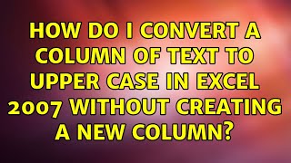 How do I convert a column of text to upper case in Excel 2007 without creating a new column?