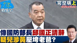 【完整版上集】傳國防部長邱國正請辭 疑兒涉黃壓垮老爸最後一根稻草? 少康戰情室 20240329