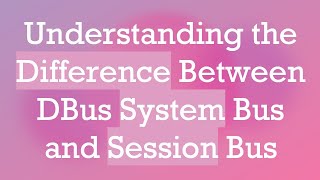 Understanding the Difference Between DBus System Bus and Session Bus