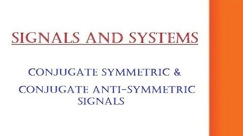 CONJUGATE SYMMETRIC & CONJUGATE ANTI-SYMMETRIC SIGNALS