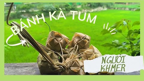 Bánh Kà Tum đặc sản người Khmer ở An Giang (Giải ngố)