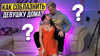 Как соблазнить девушку дома? Способы быстрого соблазнения