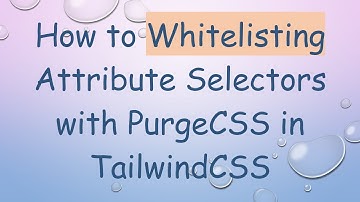 How to Whitelisting Attribute Selectors with PurgeCSS in TailwindCSS