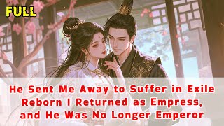 He Sent Me Away to Suffer in Exile—Reborn I Returned as Empress, and He Was No Longer Emperor