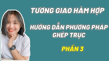 CÁC BƯỚC LÀM BÀI TOÁN GHÉP TRỤC I TƯƠNG GIAO HÀM HỢP I PHẦN 3 _ Cô Ngọc Huyền LB