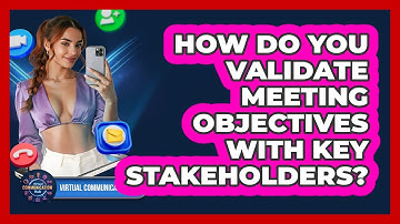 How Do You Validate Meeting Objectives With Key Stakeholders?