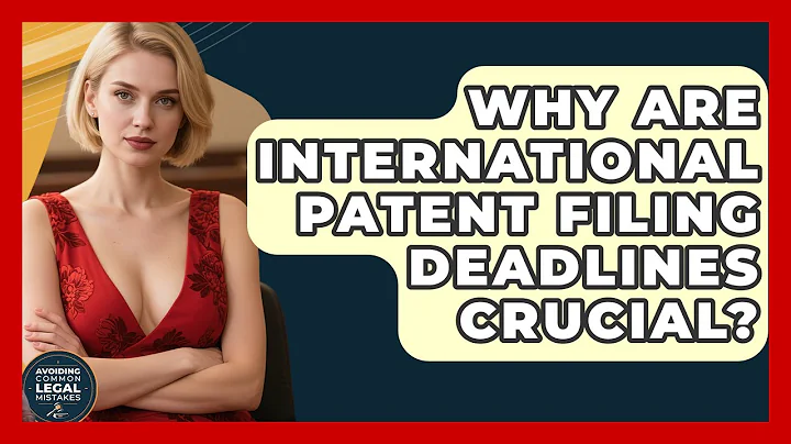 Why Are International Patent Filing Deadlines Crucial? - Avoiding Common Legal Mistakes