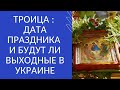 ТРОИЦА : ДАТА ПРАЗДНИКА И БУДУТ ЛИ ВЫХОДНЫЕ В УКРАИНЕ