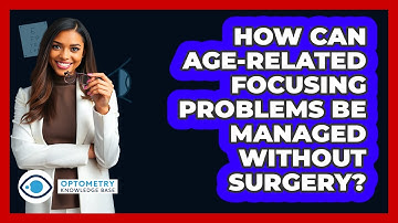 How Can Age-related Focusing Problems Be Managed Without Surgery? - Optometry Knowledge Base
