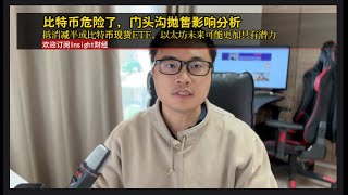 比特币危险了，门头沟抛售影响分析：抵消减半或比特币现货ETF。以太坊未来可能更加具有潜力。