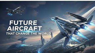 Future Aircraft That Change The World